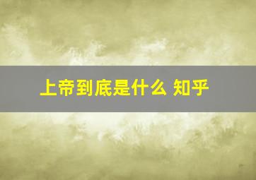 上帝到底是什么 知乎